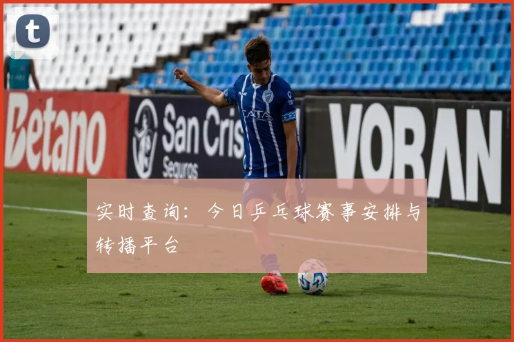实时查询：今日乒乓球赛事安排与转播平台