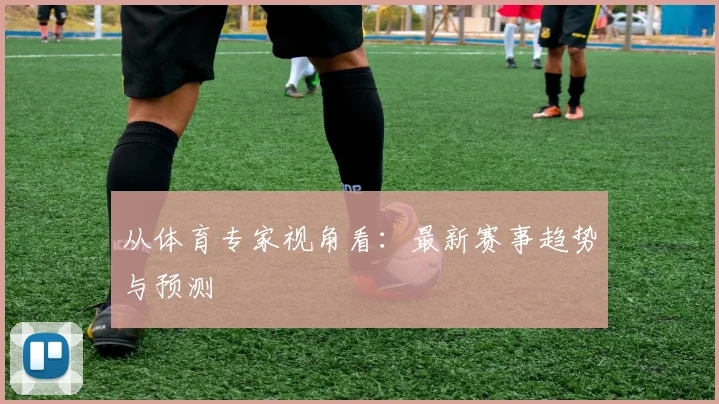 从体育专家视角看：最新赛事趋势与预测