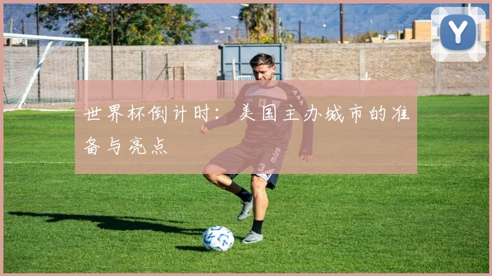 世界杯倒计时：美国主办城市的准备与亮点