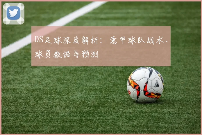 DS足球深度解析：意甲球队战术、球员数据与预测