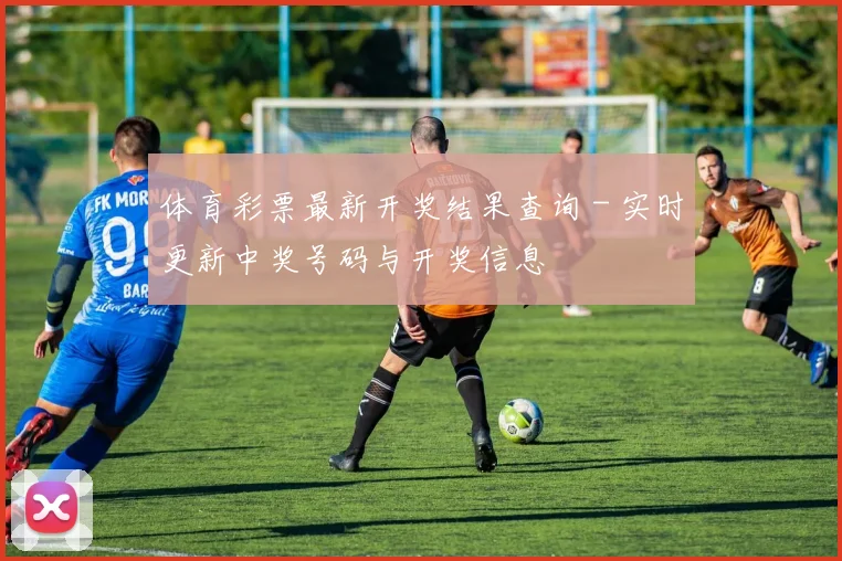 体育彩票最新开奖结果查询 - 实时更新中奖号码与开奖信息