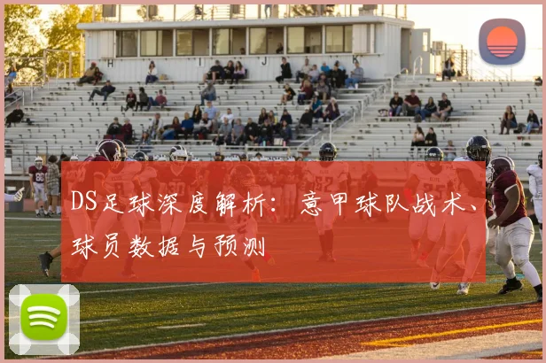 DS足球深度解析：意甲球队战术、球员数据与预测