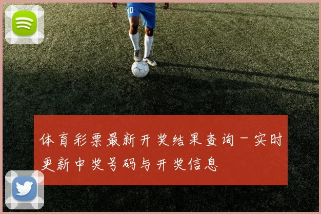 体育彩票最新开奖结果查询 - 实时更新中奖号码与开奖信息