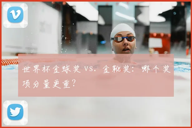 世界杯金球奖 vs. 金靴奖：哪个奖项分量更重？