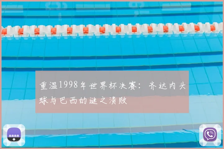 重温1998年世界杯决赛：齐达内头球与巴西的谜之溃败