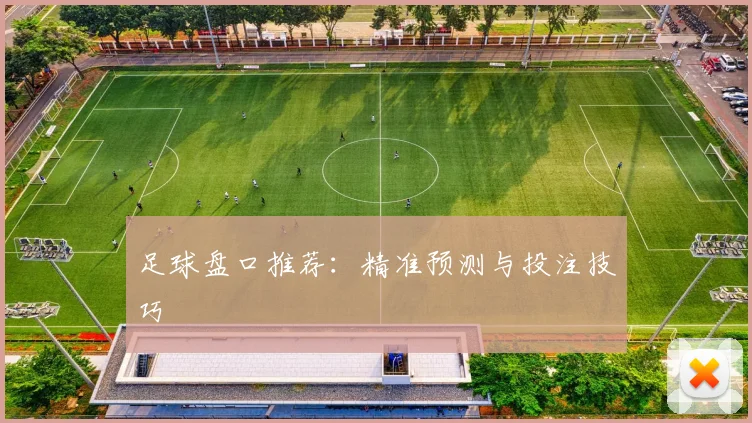 足球盘口推荐：精准预测与投注技巧