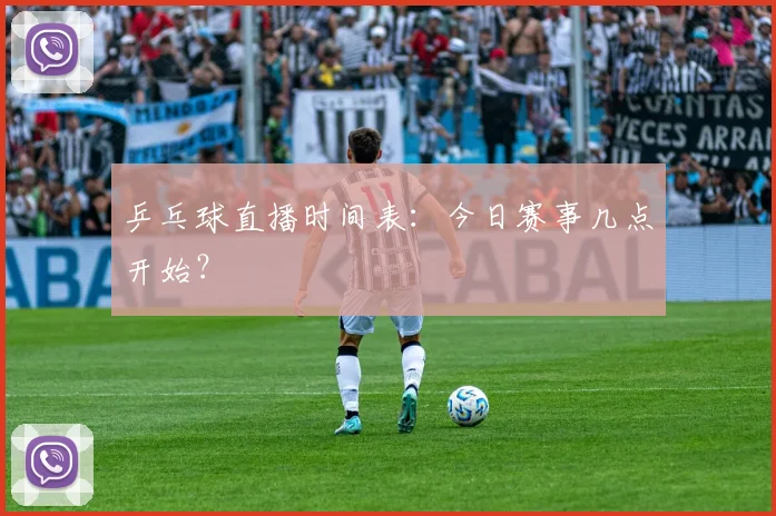 乒乓球直播时间表:今日赛事几点开始?