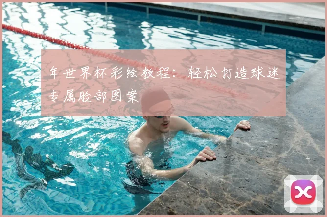 年世界杯彩绘教程：轻松打造球迷专属脸部图案