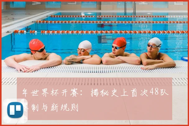 年世界杯开赛：揭秘史上首次48队赛制与新规则