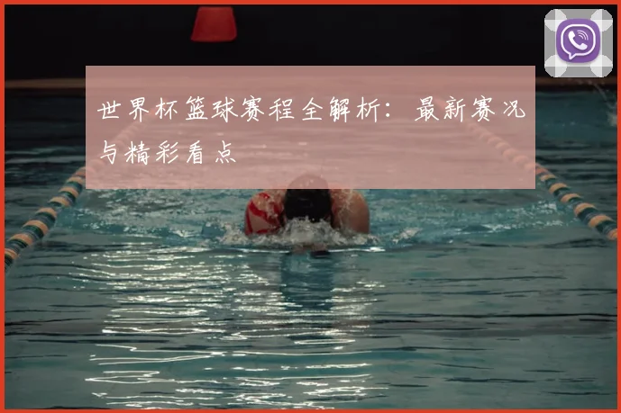 世界杯篮球赛程全解析：最新赛况与精彩看点