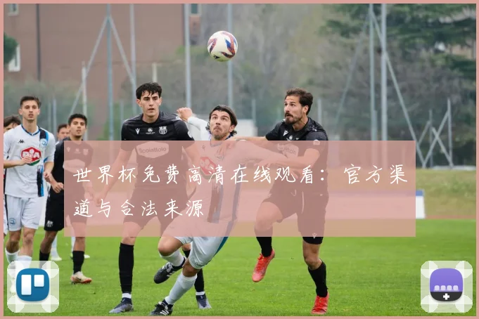 世界杯免费高清在线观看：官方渠道与合法来源