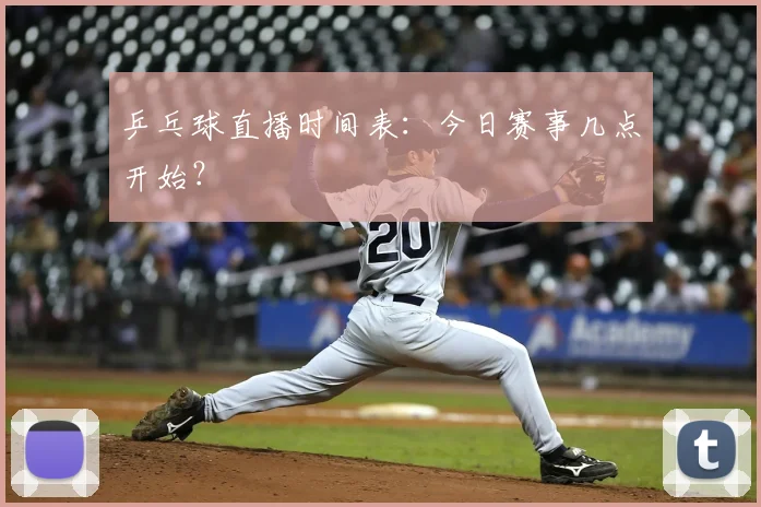 乒乓球直播时间表：今日赛事几点开始？